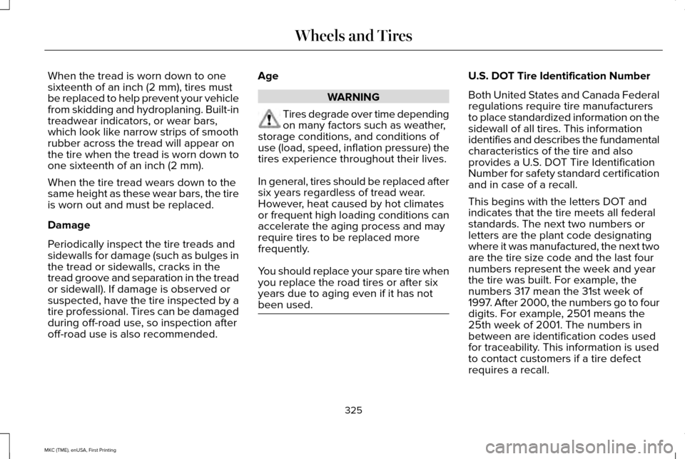 LINCOLN MKC 2016 User Guide When the tread is worn down to one
sixteenth of an inch (2 mm), tires must
be replaced to help prevent your vehicle
from skidding and hydroplaning. Built-in
treadwear indicators, or wear bars,
which l