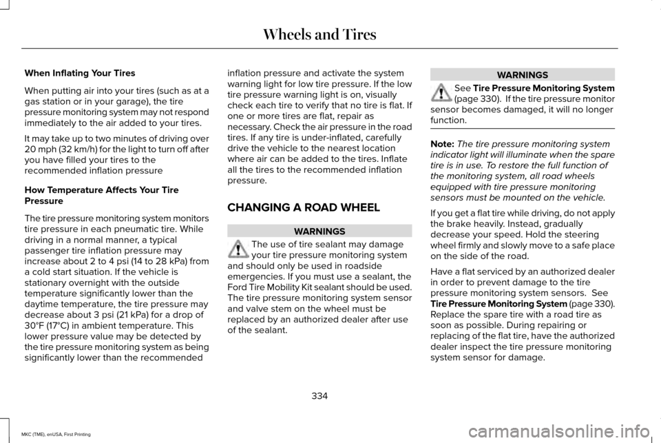 LINCOLN MKC 2016 Service Manual When Inflating Your Tires
When putting air into your tires (such as at a
gas station or in your garage), the tire
pressure monitoring system may not respond
immediately to the air added to your tires. LINCOLN MKC 2016 Service Manual When Inflating Your Tires
When putting air into your tires (such as at a
gas station or in your garage), the tire
pressure monitoring system may not respond
immediately to the air added to your tires.