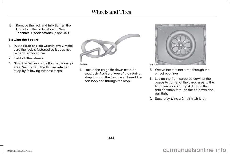 LINCOLN MKC 2016 Owners Manual 13. Remove the jack and fully tighten the
lug nuts in the order shown. See
Technical Specifications (page 340).
Stowing the flat tire
1. Put the jack and lug wrench away. Make
sure the jack is fasten LINCOLN MKC 2016 Owners Manual 13. Remove the jack and fully tighten the
lug nuts in the order shown. See
Technical Specifications (page 340).
Stowing the flat tire
1. Put the jack and lug wrench away. Make
sure the jack is fasten