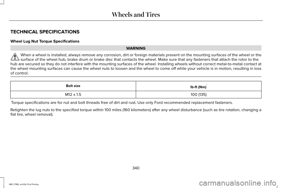 LINCOLN MKC 2016  Owners Manual TECHNICAL SPECIFICATIONS
Wheel Lug Nut Torque Specifications
WARNING
When a wheel is installed, always remove any corrosion, dirt or foreign \
materials present on the mounting surfaces of the wheel o