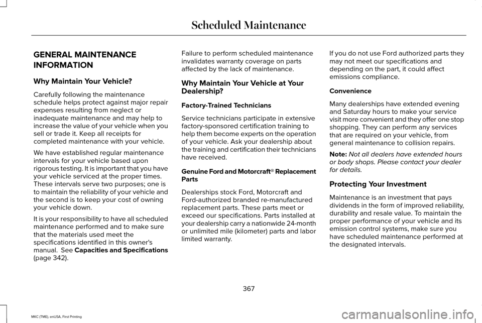 LINCOLN MKC 2016 Owners Manual GENERAL MAINTENANCE
INFORMATION
Why Maintain Your Vehicle?
Carefully following the maintenance
schedule helps protect against major repair
expenses resulting from neglect or
inadequate maintenance and LINCOLN MKC 2016 Owners Manual GENERAL MAINTENANCE
INFORMATION
Why Maintain Your Vehicle?
Carefully following the maintenance
schedule helps protect against major repair
expenses resulting from neglect or
inadequate maintenance and