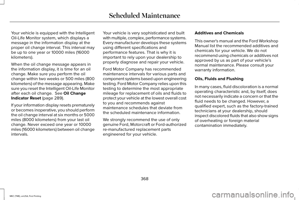 LINCOLN MKC 2016 Owners Manual Your vehicle is equipped with the Intelligent
Oil-Life Monitor system, which displays a
message in the information display at the
proper oil change interval. This interval may
be up to one year or 100 LINCOLN MKC 2016 Owners Manual Your vehicle is equipped with the Intelligent
Oil-Life Monitor system, which displays a
message in the information display at the
proper oil change interval. This interval may
be up to one year or 100
