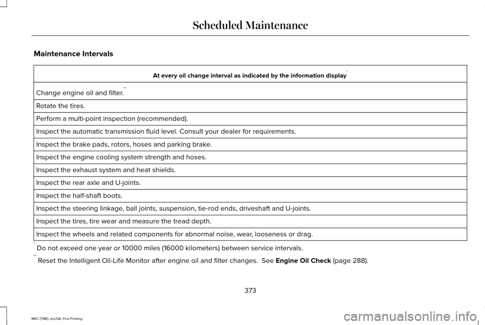 LINCOLN MKC 2016 Owners Manual Maintenance Intervals
At every oil change interval as indicated by the information display
*
Change engine oil and filter. **
Rotate the tires.
Perform a multi-point inspection (recommended).
Inspect LINCOLN MKC 2016 Owners Manual Maintenance Intervals
At every oil change interval as indicated by the information display
*
Change engine oil and filter. **
Rotate the tires.
Perform a multi-point inspection (recommended).
Inspect
