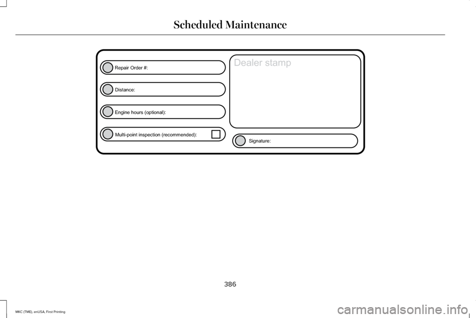 LINCOLN MKC 2016  Owners Manual 386
MKC (TME), enUSA, First Printing Scheduled MaintenanceE146852
Repair Order #:Distance:
Engine hours (optional): Multi-point inspection (recommended): Signature:
Dealer stamp  