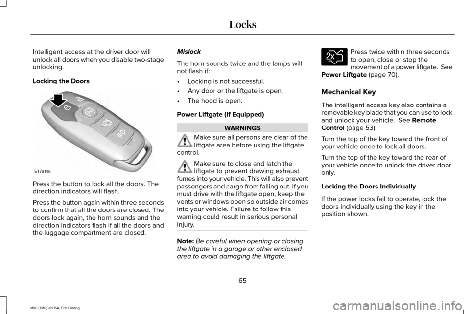 LINCOLN MKC 2016 Owners Manual Intelligent access at the driver door will
unlock all doors when you disable two-stage
unlocking.
Locking the Doors
Press the button to lock all the doors. The
direction indicators will flash.
Press t LINCOLN MKC 2016 Owners Manual Intelligent access at the driver door will
unlock all doors when you disable two-stage
unlocking.
Locking the Doors
Press the button to lock all the doors. The
direction indicators will flash.
Press t