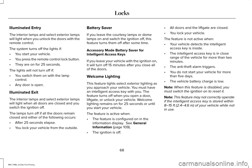 LINCOLN MKC 2016 User Guide Illuminated Entry
The interior lamps and select exterior lamps
will light when you unlock the doors with the
remote control.
The system turns off the lights if:
•
You start your vehicle.
• You pre LINCOLN MKC 2016 User Guide Illuminated Entry
The interior lamps and select exterior lamps
will light when you unlock the doors with the
remote control.
The system turns off the lights if:
•
You start your vehicle.
• You pre