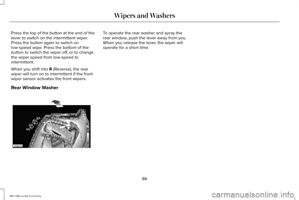 LINCOLN MKC 2016 Owners Manual Press the top of the button at the end of the
lever to switch on the intermittent wiper.
Press the button again to switch on
low-speed wipe. Press the bottom of the
button to switch the wiper off, or LINCOLN MKC 2016 Owners Manual Press the top of the button at the end of the
lever to switch on the intermittent wiper.
Press the button again to switch on
low-speed wipe. Press the bottom of the
button to switch the wiper off, or