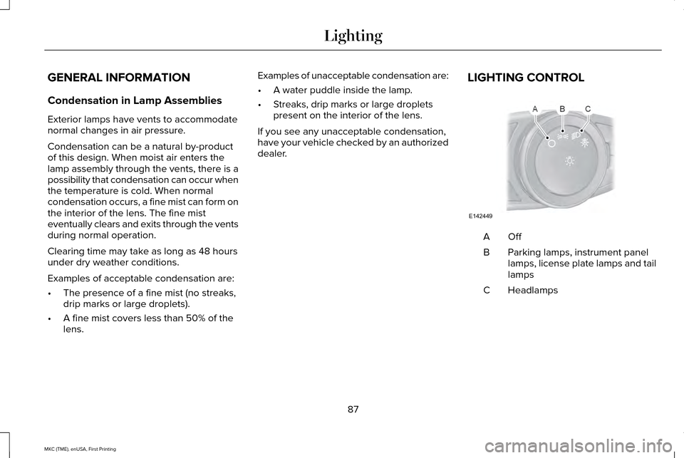 LINCOLN MKC 2016 Owners Manual GENERAL INFORMATION
Condensation in Lamp Assemblies
Exterior lamps have vents to accommodate
normal changes in air pressure.
Condensation can be a natural by-product
of this design. When moist air ent LINCOLN MKC 2016 Owners Manual GENERAL INFORMATION
Condensation in Lamp Assemblies
Exterior lamps have vents to accommodate
normal changes in air pressure.
Condensation can be a natural by-product
of this design. When moist air ent