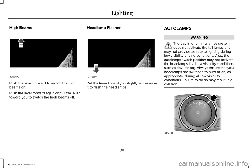 LINCOLN MKC 2016 Owners Manual High Beams
Push the lever forward to switch the high
beams on.
Push the lever forward again or pull the lever
toward you to switch the high beams off.
Headlamp Flasher Pull the lever toward you slight LINCOLN MKC 2016 Owners Manual High Beams
Push the lever forward to switch the high
beams on.
Push the lever forward again or pull the lever
toward you to switch the high beams off.
Headlamp Flasher Pull the lever toward you slight
