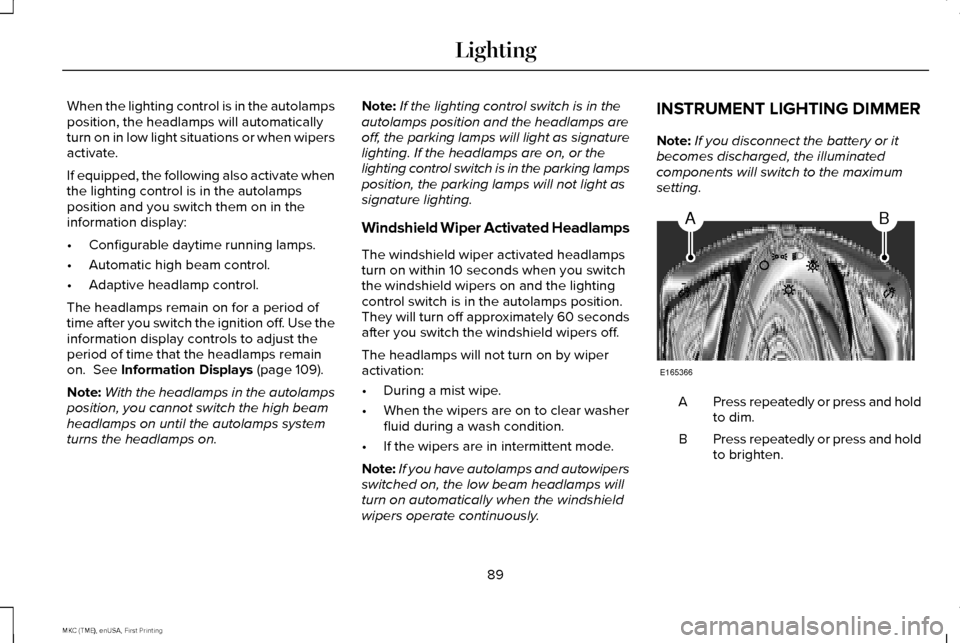 LINCOLN MKC 2016 User Guide When the lighting control is in the autolamps
position, the headlamps will automatically
turn on in low light situations or when wipers
activate.
If equipped, the following also activate when
the ligh LINCOLN MKC 2016 User Guide When the lighting control is in the autolamps
position, the headlamps will automatically
turn on in low light situations or when wipers
activate.
If equipped, the following also activate when
the ligh