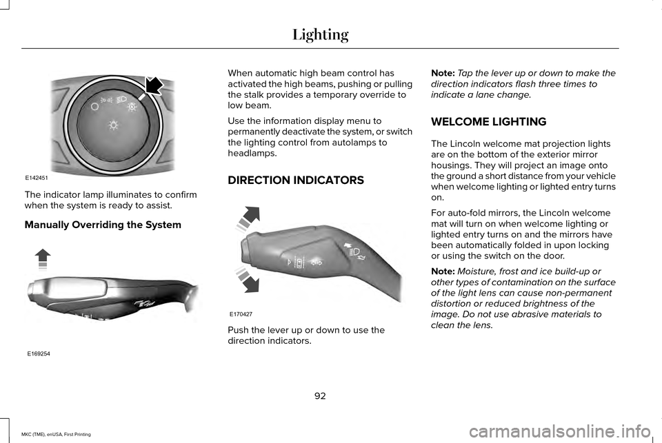 LINCOLN MKC 2016 Owners Manual The indicator lamp illuminates to confirm
when the system is ready to assist.
Manually Overriding the System When automatic high beam control has
activated the high beams, pushing or pulling
the stalk LINCOLN MKC 2016 Owners Manual The indicator lamp illuminates to confirm
when the system is ready to assist.
Manually Overriding the System When automatic high beam control has
activated the high beams, pushing or pulling
the stalk