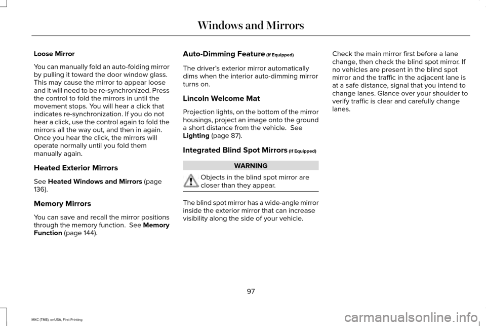 LINCOLN MKC 2016 Owners Manual Loose Mirror
You can manually fold an auto-folding mirror
by pulling it toward the door window glass.
This may cause the mirror to appear loose
and it will need to be re-synchronized. Press
the contro LINCOLN MKC 2016 Owners Manual Loose Mirror
You can manually fold an auto-folding mirror
by pulling it toward the door window glass.
This may cause the mirror to appear loose
and it will need to be re-synchronized. Press
the contro