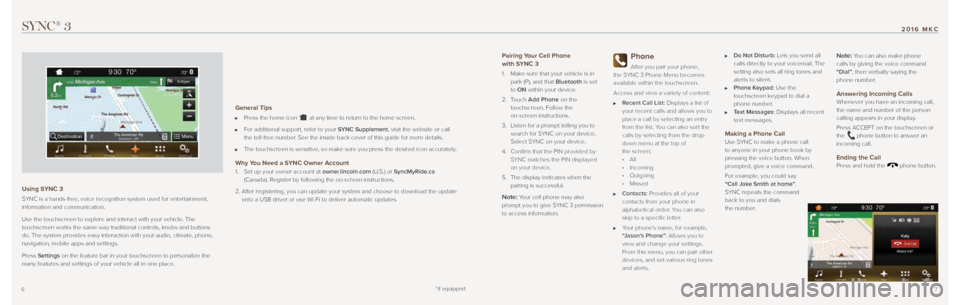 LINCOLN MKC 2016  Quick Reference Guide *if equipped7
2016 MKC
6
SYNC® 3
Using SYNC 3 
SYNC is a hands-free, voice recognition system used for entertainment, 
information and communication. 
Use the touchscreen to explore and interact with