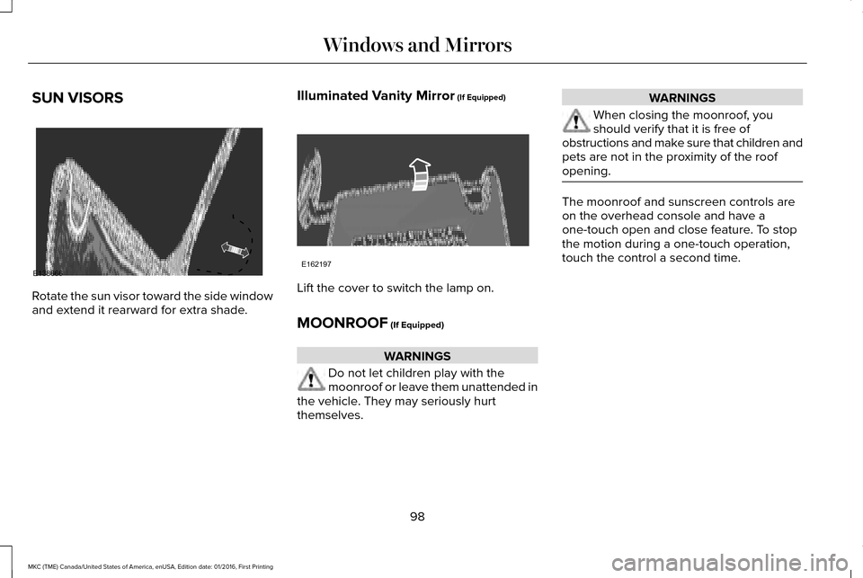 LINCOLN MKC 2017 Owners Manual SUN VISORS
Rotate the sun visor toward the side window
and extend it rearward for extra shade.
Illuminated Vanity Mirror (If Equipped) Lift the cover to switch the lamp on.
MOONROOF
(If Equipped)
WAR LINCOLN MKC 2017 Owners Manual SUN VISORS
Rotate the sun visor toward the side window
and extend it rearward for extra shade.
Illuminated Vanity Mirror (If Equipped) Lift the cover to switch the lamp on.
MOONROOF
(If Equipped)
WAR