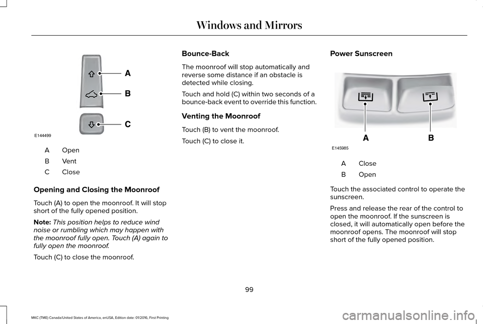 LINCOLN MKC 2017 Owners Manual OpenA
VentB
CloseC
Opening and Closing the Moonroof
Touch (A) to open the moonroof. It will stop
short of the fully opened position.
Note: This position helps to reduce wind
noise or rumbling which ma LINCOLN MKC 2017 Owners Manual OpenA
VentB
CloseC
Opening and Closing the Moonroof
Touch (A) to open the moonroof. It will stop
short of the fully opened position.
Note: This position helps to reduce wind
noise or rumbling which ma