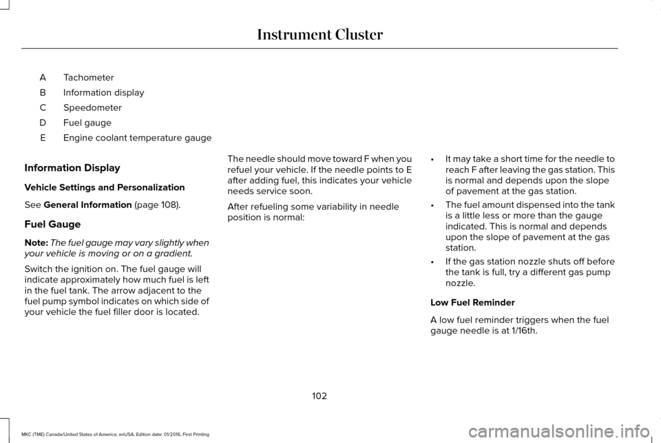 LINCOLN MKC 2017 Owners Manual Tachometer
A
Information display
B
Speedometer
C
Fuel gauge
D
Engine coolant temperature gauge
E
Information Display
Vehicle Settings and Personalization
See General Information (page 108).
Fuel Gauge LINCOLN MKC 2017 Owners Manual Tachometer
A
Information display
B
Speedometer
C
Fuel gauge
D
Engine coolant temperature gauge
E
Information Display
Vehicle Settings and Personalization
See General Information (page 108).
Fuel Gauge
