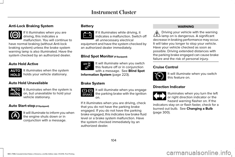 LINCOLN MKC 2017 User Guide Anti-Lock Braking System
If it illuminates when you are
driving, this indicates a
malfunction. You will continue to
have normal braking (without Anti-lock
braking system) unless the brake system
warni LINCOLN MKC 2017 User Guide Anti-Lock Braking System
If it illuminates when you are
driving, this indicates a
malfunction. You will continue to
have normal braking (without Anti-lock
braking system) unless the brake system
warni