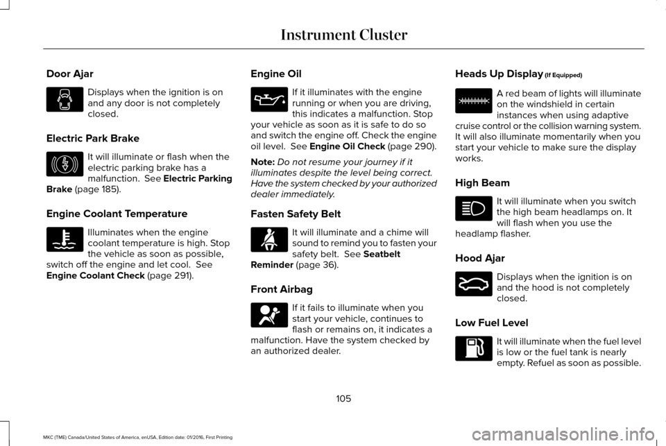 LINCOLN MKC 2017 Owners Manual Door Ajar
Displays when the ignition is on
and any door is not completely
closed.
Electric Park Brake It will illuminate or flash when the
electric parking brake has a
malfunction. See Electric Parki LINCOLN MKC 2017 Owners Manual Door Ajar
Displays when the ignition is on
and any door is not completely
closed.
Electric Park Brake It will illuminate or flash when the
electric parking brake has a
malfunction. See Electric Parki