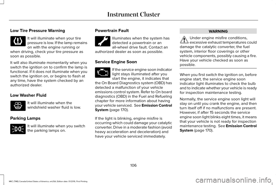 LINCOLN MKC 2017 User Guide Low Tire Pressure Warning
It will illuminate when your tire
pressure is low. If the lamp remains
on with the engine running or
when driving, check your tire pressure as
soon as possible.
It will also LINCOLN MKC 2017 User Guide Low Tire Pressure Warning
It will illuminate when your tire
pressure is low. If the lamp remains
on with the engine running or
when driving, check your tire pressure as
soon as possible.
It will also