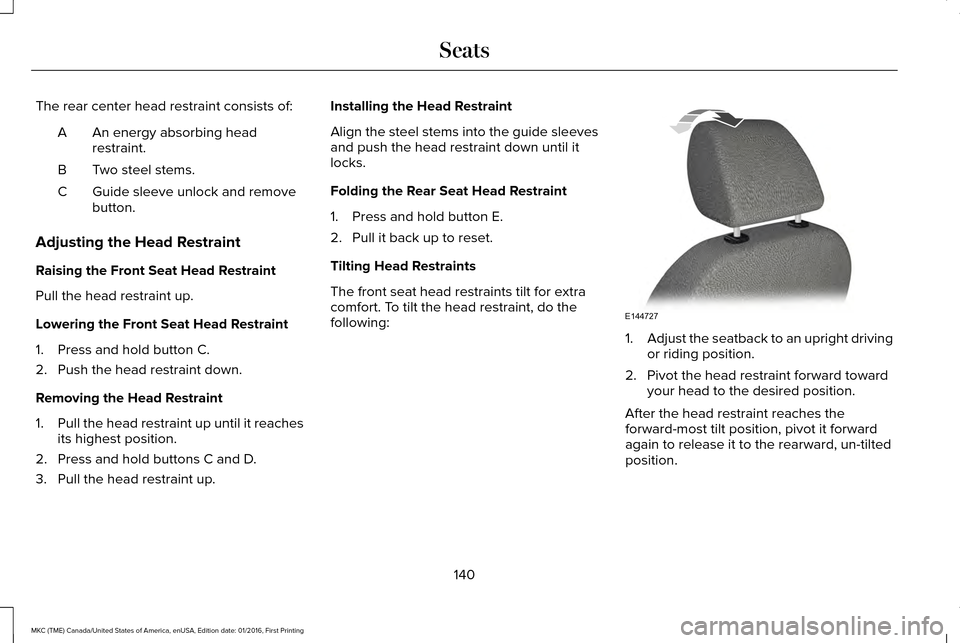 LINCOLN MKC 2017 Owners Manual The rear center head restraint consists of:
An energy absorbing head
restraint.
A
Two steel stems.
B
Guide sleeve unlock and remove
button.
C
Adjusting the Head Restraint
Raising the Front Seat Head R LINCOLN MKC 2017 Owners Manual The rear center head restraint consists of:
An energy absorbing head
restraint.
A
Two steel stems.
B
Guide sleeve unlock and remove
button.
C
Adjusting the Head Restraint
Raising the Front Seat Head R