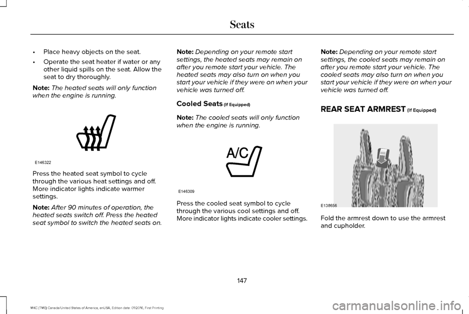 LINCOLN MKC 2017 User Guide •
Place heavy objects on the seat.
• Operate the seat heater if water or any
other liquid spills on the seat. Allow the
seat to dry thoroughly.
Note: The heated seats will only function
when the e LINCOLN MKC 2017 User Guide •
Place heavy objects on the seat.
• Operate the seat heater if water or any
other liquid spills on the seat. Allow the
seat to dry thoroughly.
Note: The heated seats will only function
when the e