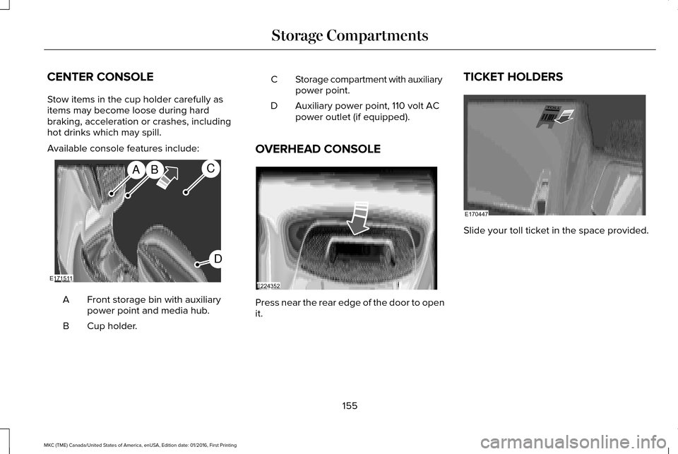 LINCOLN MKC 2017 Owners Manual CENTER CONSOLE
Stow items in the cup holder carefully as
items may become loose during hard
braking, acceleration or crashes, including
hot drinks which may spill.
Available console features include:
LINCOLN MKC 2017 Owners Manual CENTER CONSOLE
Stow items in the cup holder carefully as
items may become loose during hard
braking, acceleration or crashes, including
hot drinks which may spill.
Available console features include: