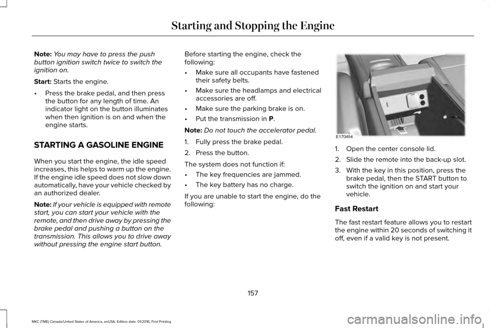 LINCOLN MKC 2017 Owners Manual Note:
You may have to press the push
button ignition switch twice to switch the
ignition on.
Start: Starts the engine.
• Press the brake pedal, and then press
the button for any length of time. An
i LINCOLN MKC 2017 Owners Manual Note:
You may have to press the push
button ignition switch twice to switch the
ignition on.
Start: Starts the engine.
• Press the brake pedal, and then press
the button for any length of time. An
i