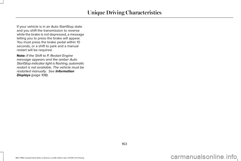 LINCOLN MKC 2017 Owners Guide If your vehicle is in an Auto StartStop state
and you shift the transmission to reverse
while the brake is not depressed, a message
telling you to press the brake will appear.
You must press the brake LINCOLN MKC 2017 Owners Guide If your vehicle is in an Auto StartStop state
and you shift the transmission to reverse
while the brake is not depressed, a message
telling you to press the brake will appear.
You must press the brake