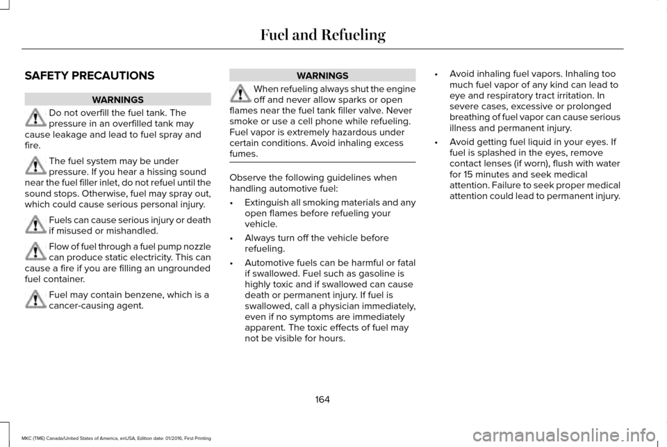 LINCOLN MKC 2017  Owners Manual SAFETY PRECAUTIONS
WARNINGS
Do not overfill the fuel tank. The
pressure in an overfilled tank may
cause leakage and lead to fuel spray and
fire. The fuel system may be under
pressure. If you hear a hi