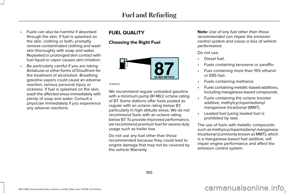 LINCOLN MKC 2017  Owners Manual •
Fuels can also be harmful if absorbed
through the skin. If fuel is splashed on
the skin, clothing or both, promptly
remove contaminated clothing and wash
skin thoroughly with soap and water.
Repea