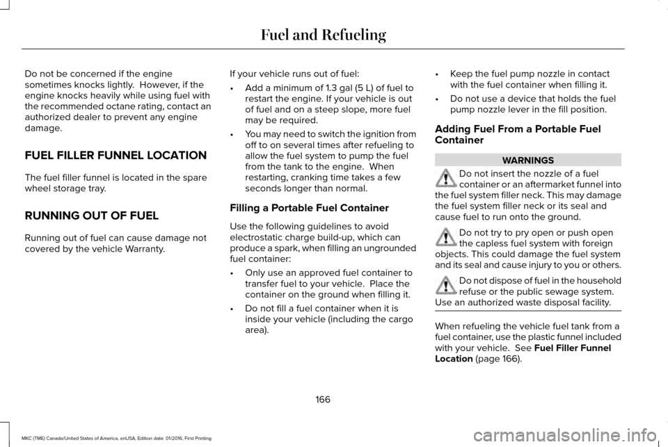 LINCOLN MKC 2017 Owners Guide Do not be concerned if the engine
sometimes knocks lightly. However, if the
engine knocks heavily while using fuel with
the recommended octane rating, contact an
authorized dealer to prevent any engi LINCOLN MKC 2017 Owners Guide Do not be concerned if the engine
sometimes knocks lightly. However, if the
engine knocks heavily while using fuel with
the recommended octane rating, contact an
authorized dealer to prevent any engi