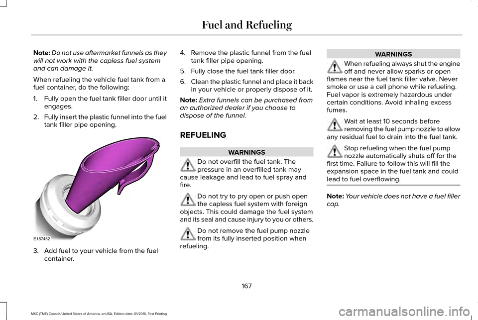 LINCOLN MKC 2017 Owners Guide Note:
Do not use aftermarket funnels as they
will not work with the capless fuel system
and can damage it.
When refueling the vehicle fuel tank from a
fuel container, do the following:
1. Fully open t LINCOLN MKC 2017 Owners Guide Note:
Do not use aftermarket funnels as they
will not work with the capless fuel system
and can damage it.
When refueling the vehicle fuel tank from a
fuel container, do the following:
1. Fully open t