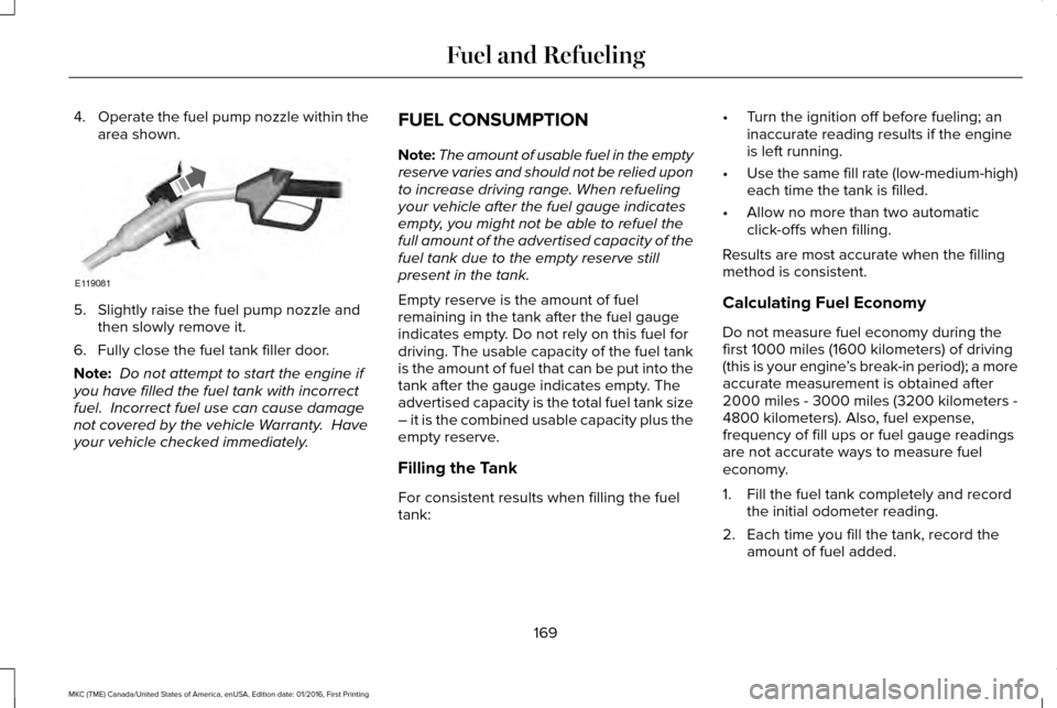 LINCOLN MKC 2017  Owners Manual 4.
Operate the fuel pump nozzle within the
area shown. 5. Slightly raise the fuel pump nozzle and
then slowly remove it.
6. Fully close the fuel tank filler door.
Note:  Do not attempt to start the en