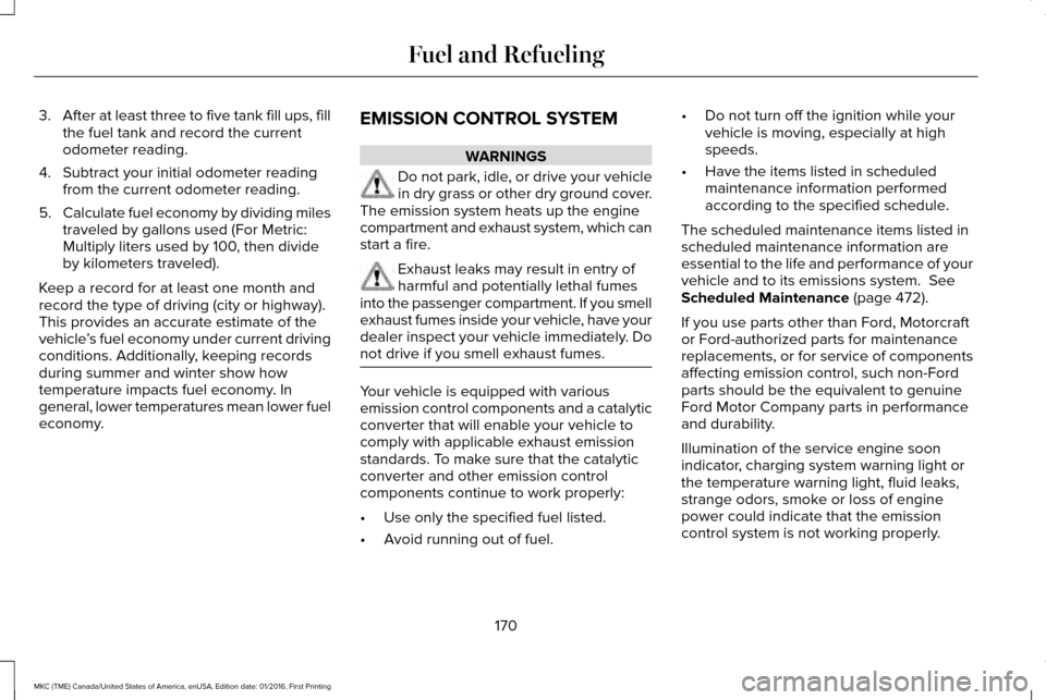 LINCOLN MKC 2017  Owners Manual 3.
After at least three to five tank fill ups, fill
the fuel tank and record the current
odometer reading.
4. Subtract your initial odometer reading from the current odometer reading.
5. Calculate fue