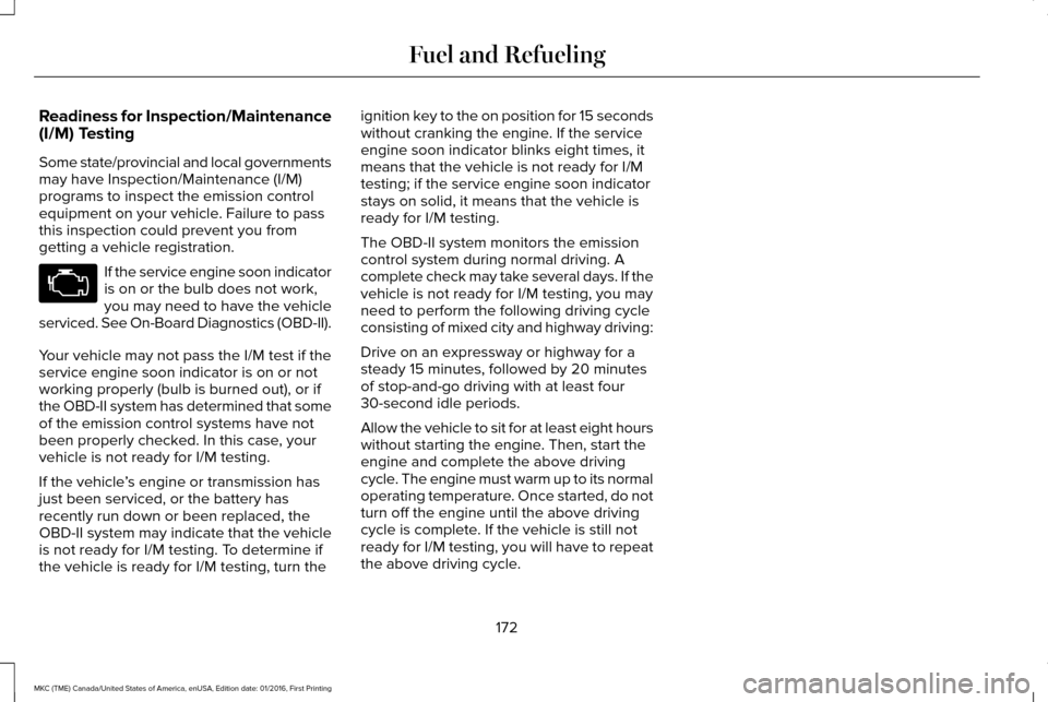 LINCOLN MKC 2017 Service Manual Readiness for Inspection/Maintenance
(I/M) Testing
Some state/provincial and local governments
may have Inspection/Maintenance (I/M)
programs to inspect the emission control
equipment on your vehicle. LINCOLN MKC 2017 Service Manual Readiness for Inspection/Maintenance
(I/M) Testing
Some state/provincial and local governments
may have Inspection/Maintenance (I/M)
programs to inspect the emission control
equipment on your vehicle.