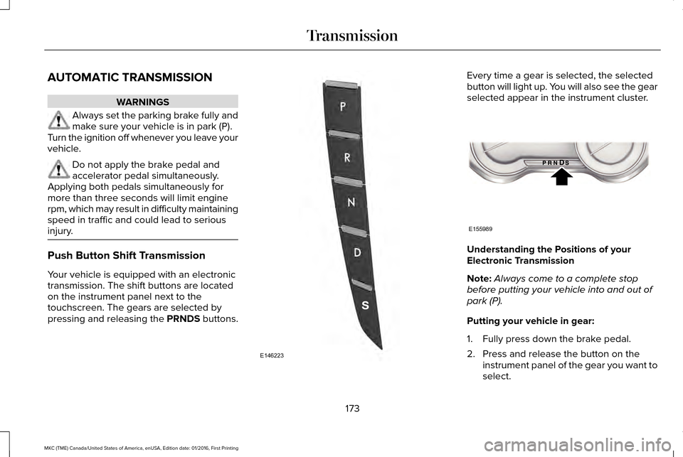 LINCOLN MKC 2017 Service Manual AUTOMATIC TRANSMISSION
WARNINGS
Always set the parking brake fully and
make sure your vehicle is in park (P).
Turn the ignition off whenever you leave your
vehicle. Do not apply the brake pedal and
ac LINCOLN MKC 2017 Service Manual AUTOMATIC TRANSMISSION
WARNINGS
Always set the parking brake fully and
make sure your vehicle is in park (P).
Turn the ignition off whenever you leave your
vehicle. Do not apply the brake pedal and
ac