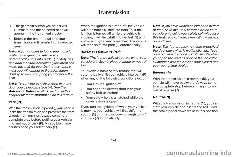 LINCOLN MKC 2017 User Guide 3. The gearshift button you select will
illuminate and the selected gear will
appear in the instrument cluster.
4. Release the brake pedal and your transmission will remain in the selected
gear.
Note: LINCOLN MKC 2017 User Guide 3. The gearshift button you select will
illuminate and the selected gear will
appear in the instrument cluster.
4. Release the brake pedal and your transmission will remain in the selected
gear.
Note: