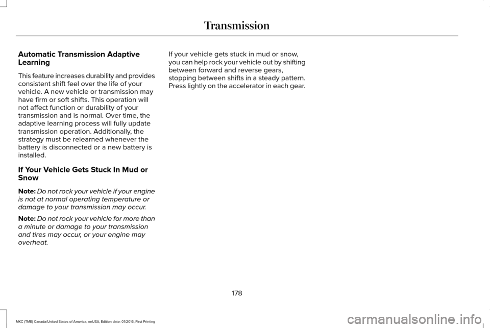 LINCOLN MKC 2017  Owners Manual Automatic Transmission Adaptive
Learning
This feature increases durability and provides
consistent shift feel over the life of your
vehicle. A new vehicle or transmission may
have firm or soft shifts.