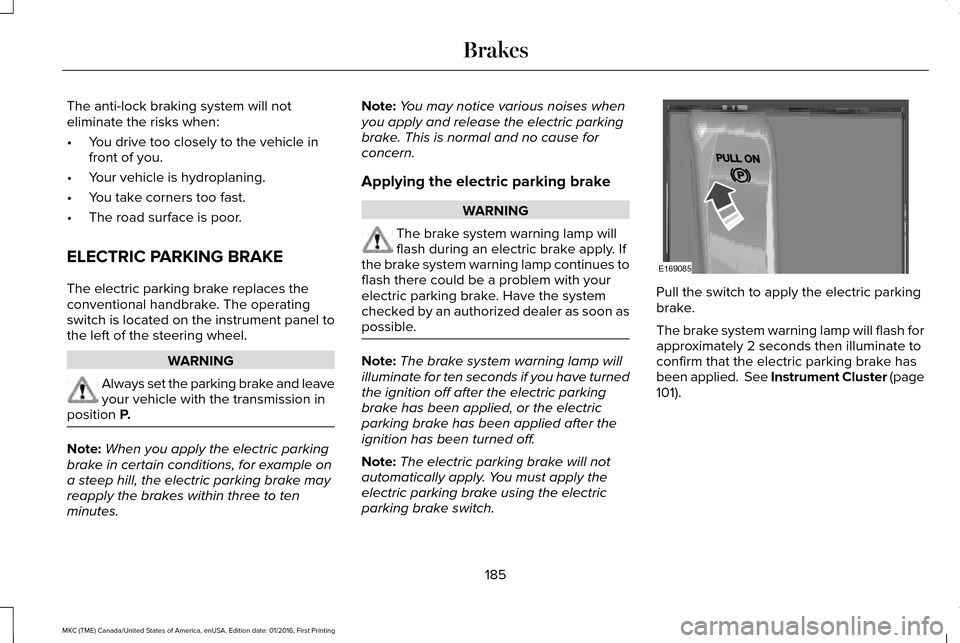 LINCOLN MKC 2017 Manual Online The anti-lock braking system will not
eliminate the risks when:
•
You drive too closely to the vehicle in
front of you.
• Your vehicle is hydroplaning.
• You take corners too fast.
• The road LINCOLN MKC 2017 Manual Online The anti-lock braking system will not
eliminate the risks when:
•
You drive too closely to the vehicle in
front of you.
• Your vehicle is hydroplaning.
• You take corners too fast.
• The road