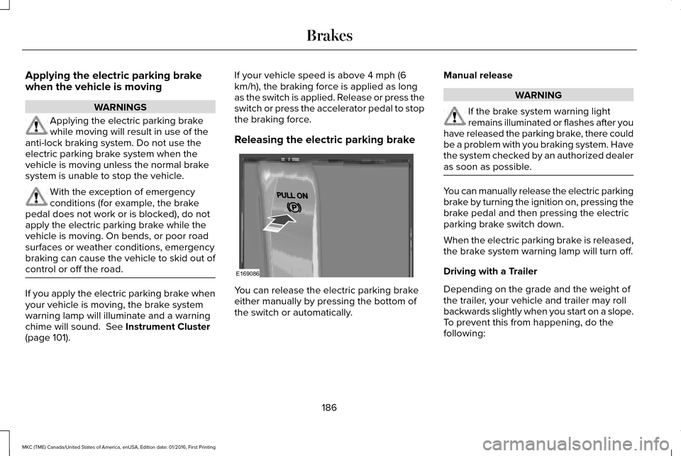 LINCOLN MKC 2017 Owners Manual Applying the electric parking brake
when the vehicle is moving
WARNINGS
Applying the electric parking brake
while moving will result in use of the
anti-lock braking system. Do not use the
electric par LINCOLN MKC 2017 Owners Manual Applying the electric parking brake
when the vehicle is moving
WARNINGS
Applying the electric parking brake
while moving will result in use of the
anti-lock braking system. Do not use the
electric par