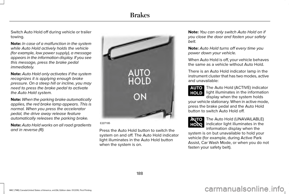 LINCOLN MKC 2017  Owners Manual Switch Auto Hold off during vehicle or trailer
towing.
Note:
In case of a malfunction in the system
while Auto Hold actively holds the vehicle
(for example, low power supply), a message
appears in the