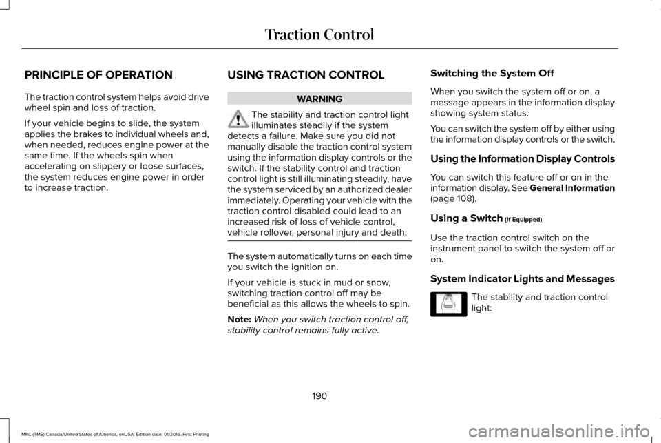 LINCOLN MKC 2017 Workshop Manual PRINCIPLE OF OPERATION
The traction control system helps avoid drive
wheel spin and loss of traction.
If your vehicle begins to slide, the system
applies the brakes to individual wheels and,
when need LINCOLN MKC 2017 Workshop Manual PRINCIPLE OF OPERATION
The traction control system helps avoid drive
wheel spin and loss of traction.
If your vehicle begins to slide, the system
applies the brakes to individual wheels and,
when need