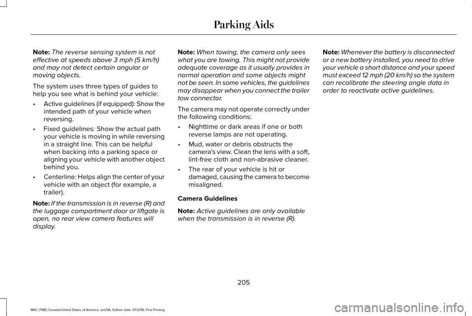 LINCOLN MKC 2017  Owners Manual Note:
The reverse sensing system is not
effective at speeds above 3 mph (5 km/h)
and may not detect certain angular or
moving objects.
The system uses three types of guides to
help you see what is beh