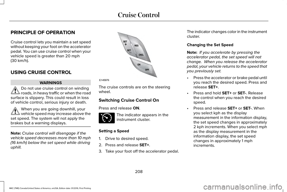 LINCOLN MKC 2017 Manual Online PRINCIPLE OF OPERATION
Cruise control lets you maintain a set speed
without keeping your foot on the accelerator
pedal. You can use cruise control when your
vehicle speed is greater than 20 mph
(30 km LINCOLN MKC 2017 Manual Online PRINCIPLE OF OPERATION
Cruise control lets you maintain a set speed
without keeping your foot on the accelerator
pedal. You can use cruise control when your
vehicle speed is greater than 20 mph
(30 km