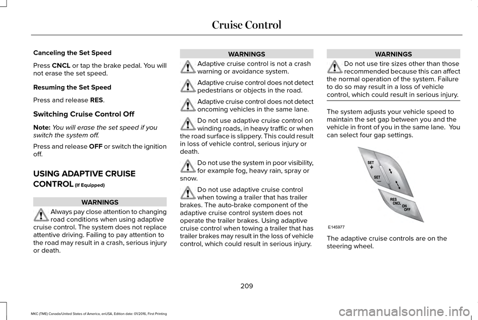 LINCOLN MKC 2017 Owners Guide Canceling the Set Speed
Press CNCL or tap the brake pedal. You will
not erase the set speed.
Resuming the Set Speed
Press and release RES.
Switching Cruise Control Off
Note: You will erase the set spe