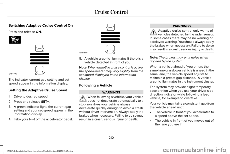LINCOLN MKC 2017 Manual Online Switching Adaptive Cruise Control On
Press and release ON.
The indicator, current gap setting and set
speed appear in the information display.
Setting the Adaptive Cruise Speed
1. Drive to desired spe LINCOLN MKC 2017 Manual Online Switching Adaptive Cruise Control On
Press and release ON.
The indicator, current gap setting and set
speed appear in the information display.
Setting the Adaptive Cruise Speed
1. Drive to desired spe
