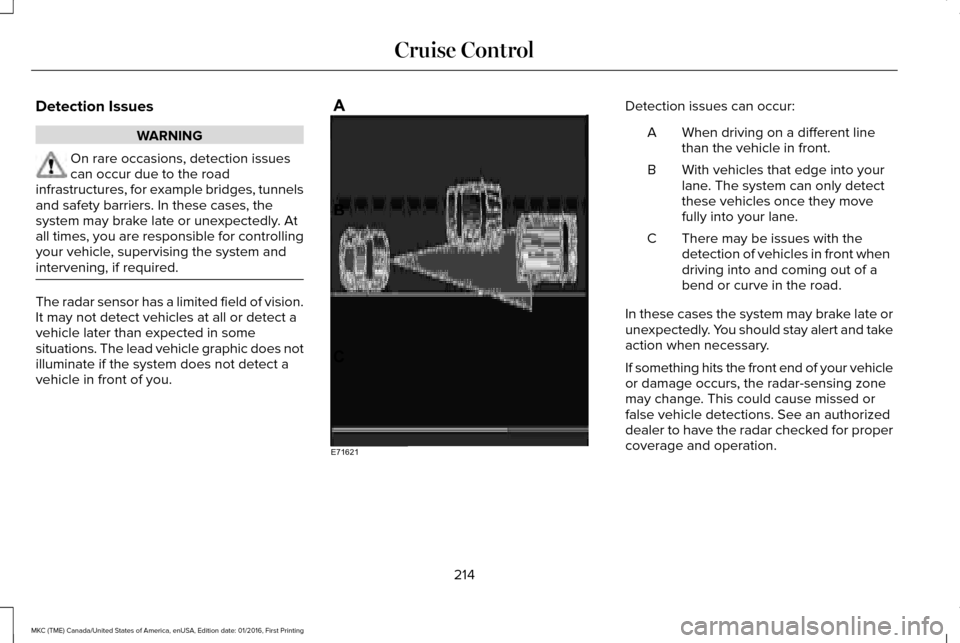 LINCOLN MKC 2017 Owners Manual Detection Issues
WARNING
On rare occasions, detection issues
can occur due to the road
infrastructures, for example bridges, tunnels
and safety barriers. In these cases, the
system may brake late or u LINCOLN MKC 2017 Owners Manual Detection Issues
WARNING
On rare occasions, detection issues
can occur due to the road
infrastructures, for example bridges, tunnels
and safety barriers. In these cases, the
system may brake late or u