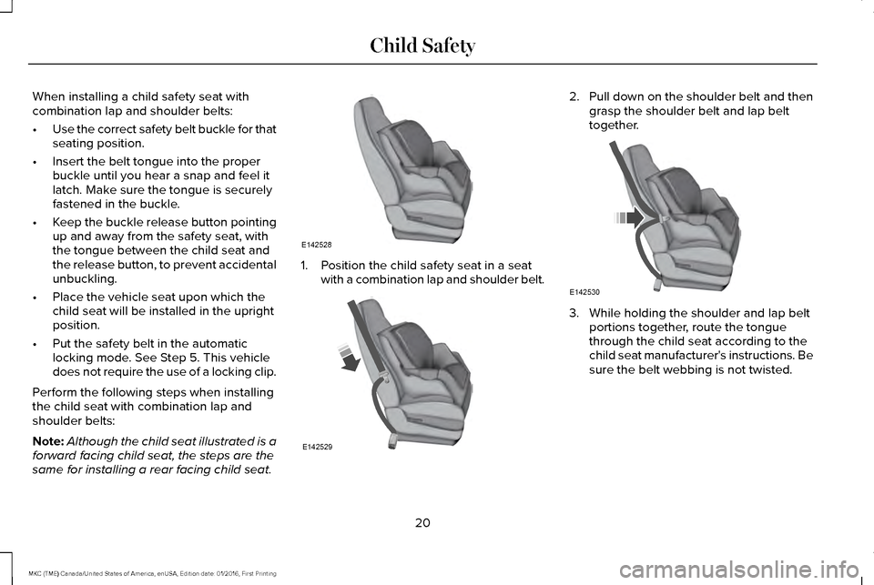 LINCOLN MKC 2017  Owners Manual When installing a child safety seat with
combination lap and shoulder belts:
•
Use the correct safety belt buckle for that
seating position.
• Insert the belt tongue into the proper
buckle until y