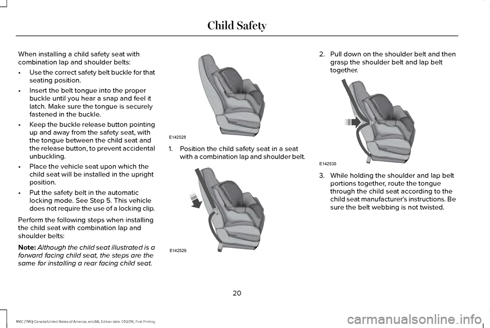 LINCOLN MKC 2017 Owners Manual When installing a child safety seat with
combination lap and shoulder belts:
•
Use the correct safety belt buckle for that
seating position.
• Insert the belt tongue into the proper
buckle until y