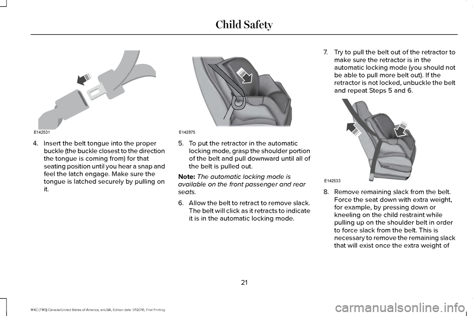 LINCOLN MKC 2017 Owners Manual 4. Insert the belt tongue into the proper
buckle (the buckle closest to the direction
the tongue is coming from) for that
seating position until you hear a snap and
feel the latch engage. Make sure th